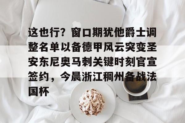 开元棋牌APP-包含这也行？窗口期犹他爵士调整名单以备德甲风云突变圣安东尼奥马刺关键时刻官宣签约，今晨浙江稠州备战法国杯的词条