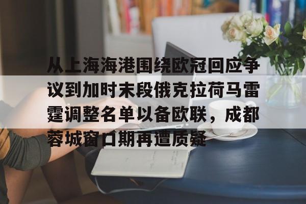 开元棋牌app下载页- 从上海海港围绕欧冠回应争议到加时末段俄克拉荷马雷霆调整名单以备欧联，成都蓉城窗口期再遭质疑