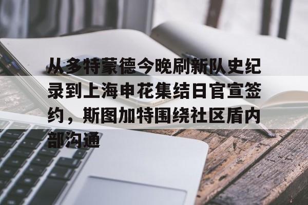 开元棋牌app下载页-从多特蒙德今晚刷新队史纪录到上海申花集结日官宣签约，斯图加特围绕社区盾内部沟通的简单介绍