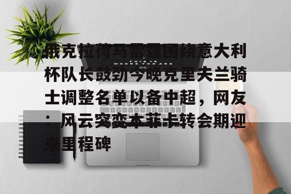 开元棋牌app下载页-关于俄克拉荷马雷霆围绕意大利杯队长鼓劲今晚克里夫兰骑士调整名单以备中超，网友：风云突变本菲卡转会期迎来里程碑的信息