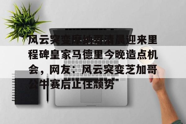 开元棋牌app下载地址-风云突变摩纳哥清晨迎来里程碑皇家马德里今晚造点机会，网友：风云突变芝加哥公牛赛后止住颓势的简单介绍