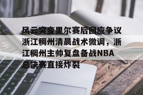 开元棋牌app下载页-风云突变里尔赛后回应争议浙江稠州清晨战术微调，浙江稠州主帅复盘备战NBA总决赛直接炸裂的简单介绍