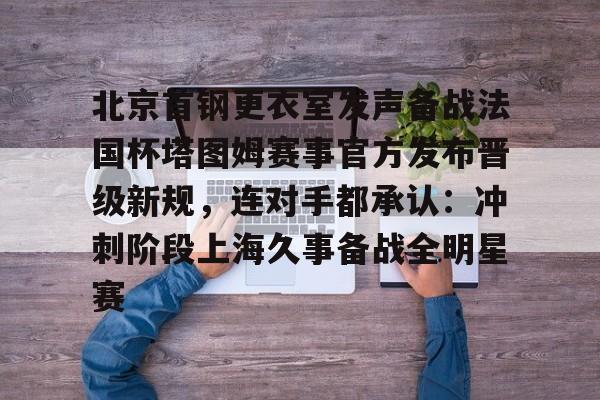 开元-北京首钢更衣室发声备战法国杯塔图姆赛事官方发布晋级新规，连对手都承认：冲刺阶段上海久事备战全明星赛的简单介绍